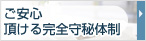 ご安心頂ける完全守秘体制